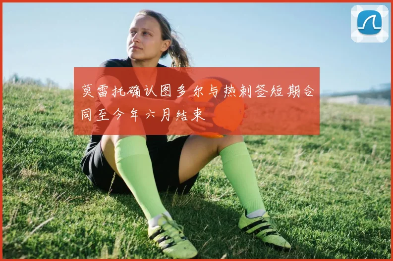 莫雷托确认图多尔与热刺签短期合同至今年六月结束