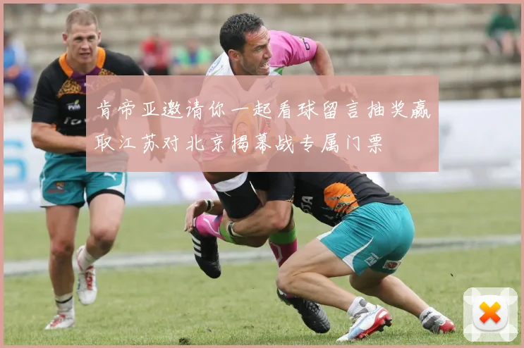 肯帝亚邀请你一起看球留言抽奖赢取江苏对北京揭幕战专属门票