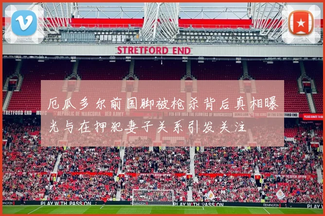 厄瓜多尔前国脚被枪杀背后真相曝光与在押犯妻子关系引发关注