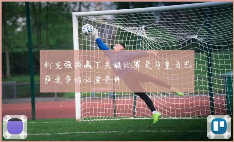 科克强调赢下关键比赛是与皇马巴萨竞争的必要条件