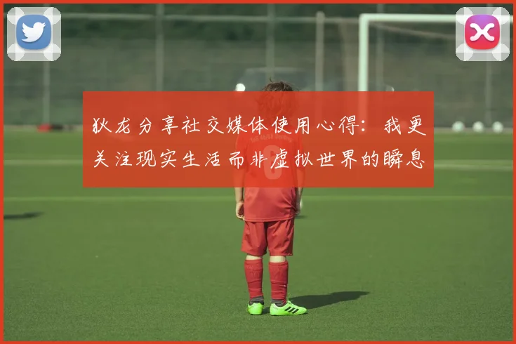 狄龙分享社交媒体使用心得：我更关注现实生活而非虚拟世界的瞬息万变