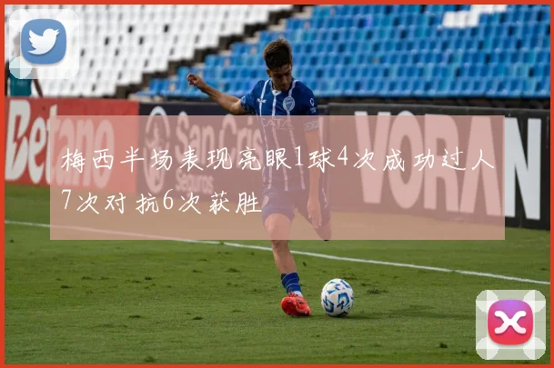 梅西半场表现亮眼1球4次成功过人7次对抗6次获胜