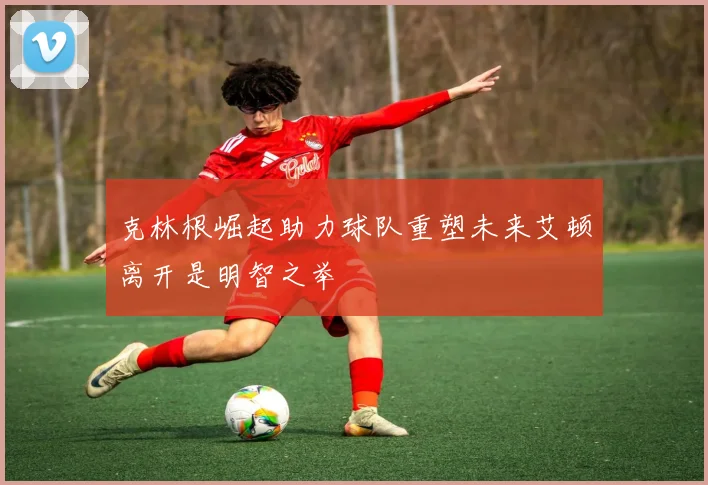 克林根崛起助力球队重塑未来艾顿离开是明智之举