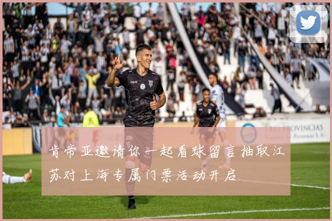 肯帝亚邀请你一起看球留言抽取江苏对上海专属门票活动开启
