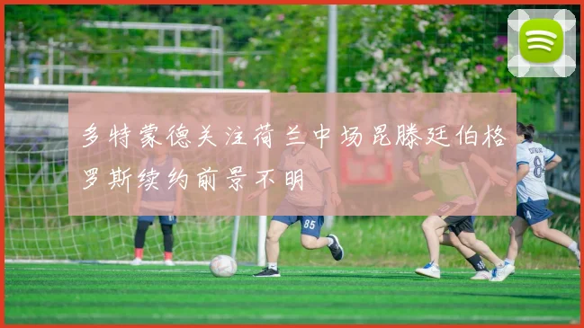 多特蒙德关注荷兰中场昆滕廷伯格罗斯续约前景不明