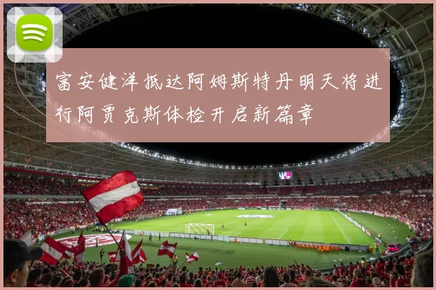 富安健洋抵达阿姆斯特丹明天将进行阿贾克斯体检开启新篇章