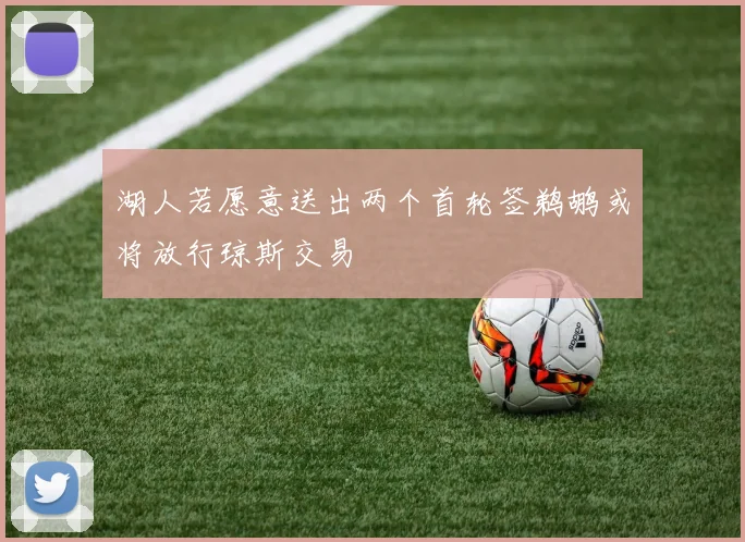 湖人若愿意送出两个首轮签鹈鹕或将放行琼斯交易